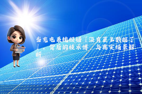 当充电系统报错「没有更多数据了」，背后的技术博弈与真实场景解析