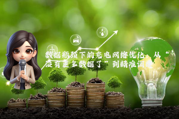 数据瓶颈下的充电网络优化：从“没有更多数据了”到精准调度