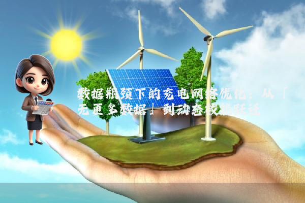 数据瓶颈下的充电网络优化：从「无更多数据」到动态效能跃迁