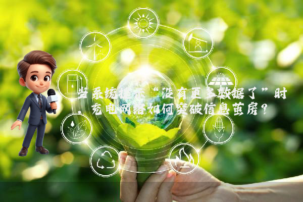 当系统提示“没有更多数据了”时，充电网络如何突破信息茧房？